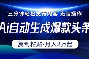 （10371期）Ai一键自动生成爆款头条，三分钟快速生成，复制粘贴即可完成， 月入2万+