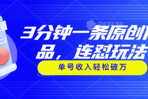 （11241期）3分钟一条原创作品，连怼玩法，单号收入轻松破万