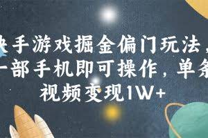 （11994期）快手游戏掘金偏门玩法，一部手机即可操作，单条视频变现1W+