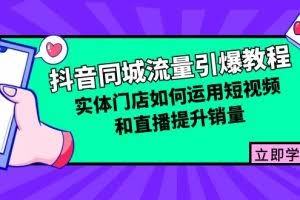 （12945期）抖音同城流量引爆教程：实体门店如何运用短视频和直播提升销量