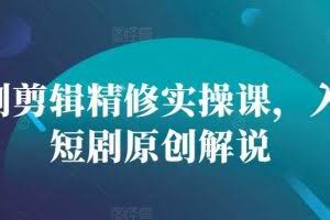 短剧剪辑精修实操课，入门短剧原创解说