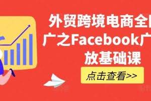 外贸跨境电商全网推广之Facebook广告投放基础课