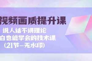 短视频画质提升课，说人话不讲理论，小白也能学会的技术课(无水印)