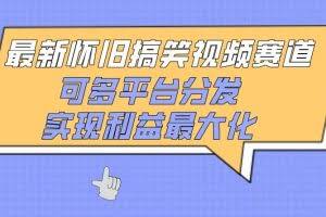 最新怀旧搞笑视频赛道，可多平台分发，实现利益最大化【揭秘】