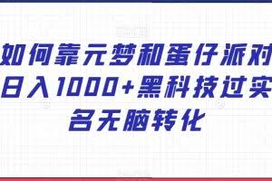 如何靠元梦和蛋仔派对日入1000+黑科技过实名无脑转化【揭秘】
