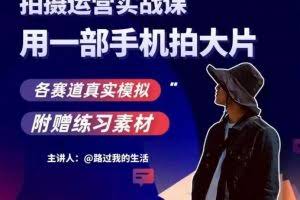 手机拍摄运营实战课，用一部手机拍大片，各赛道真实模拟