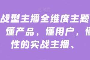实战型主播全维度主题分享，懂产品，懂用户，懂人性的实战主播