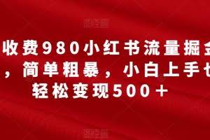 外面收费980小红书流量掘金合伙人，简单粗暴，小白上手也能轻松变现500＋【揭秘】