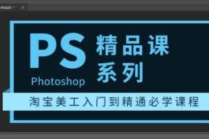 photoshop精品课系列：淘宝美工入门到精通必学课程（全套视频教程）