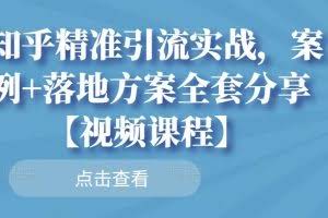 知乎精准引流实战，案例+落地方案全套分享【视频课程】
