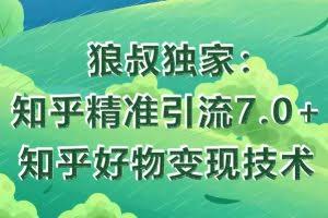 狼叔知乎精准引流7.0+知乎好物变现技术课程，轻松在家躺赚20000+