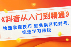 《抖音从入门到精通》快速掌握技巧避免误区和封号,快速学习赚钱（10节课）