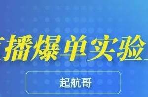 起航哥·直播爆单实验室，6节课带你玩转直播带货，普通人也能快速月入10万