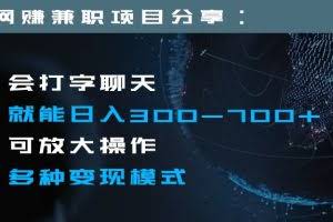 日入300-700+全程1部手机可放大操作多种变现方式