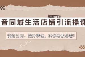 抖音同城生活店铺引流操课：快速引流，提升转化，实体老板必看