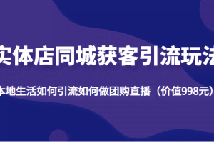 实体店同城获客引流玩法，本地生活如何引流如何做团购直播（价值998元）