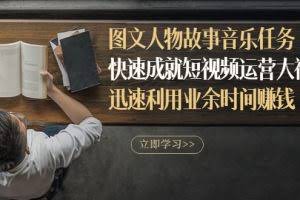 图文人物故事音乐任务,快速成就短视频运营大神,迅速利用业余时间赚钱