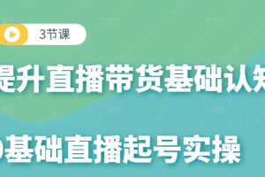 0基础直播起号实操课,3节课提升你的直播带货基础认知