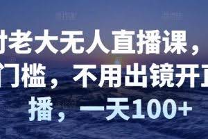 付老大无人直播课,无门槛,不用出镜开直播,一天100+