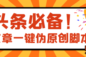 【头条必备】文章自动伪原创脚本,百分百过原创【破解永久版+详细教程】