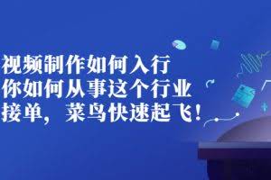 视频制作如何入行,教你如何从事这个行业以及如何接单,菜鸟快速起飞!