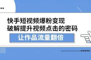 快手短视频爆粉变现，破解提升视频点击的密码，让作品流量翻倍（无水印）
