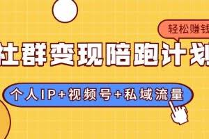 社群变现陪跑计划:建立“个人IP+视频号+私域流量”的社群商业模式轻松赚钱