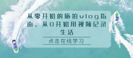 从零开始的旅拍vlog指南,从0开始用视频记录生活