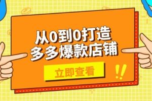 （13973期）从0到0打造多多爆款店铺，选品、上架、优化技巧，助力商家实现高效运营
