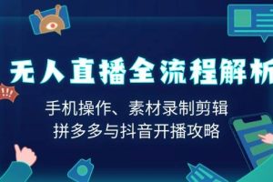 （13969期）无人直播全流程解析：手机操作、素材录制剪辑、拼多多与抖音开播攻略