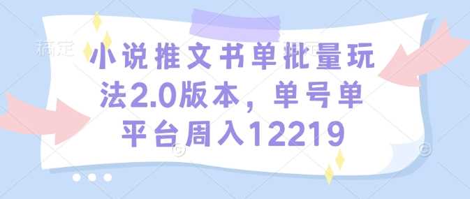 小说推文书单批量玩法2.0版本,单号单平台周入12219