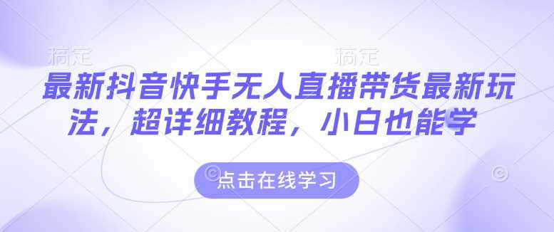 最新抖音快手无人直播带货玩法,超详细教程,小白也能学