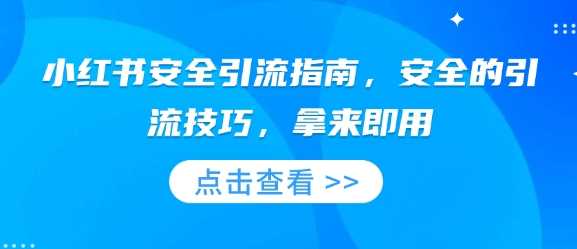 小红书安全引流指南,安全的引流技巧,拿来即用