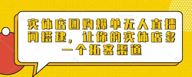 实体店团购爆单无人直播间搭建,让你的实体店多一个拓客渠道