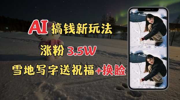 冬季搞钱新玩法,雪地写字表白送祝福、换脸,用免费AI手把手教你制作,轻松涨粉3.5w,接单到手软