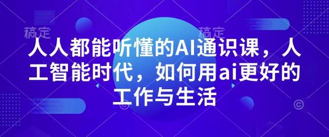 人人都能听懂的AI通识课,人工智能时代,如何用ai更好的工作与生活