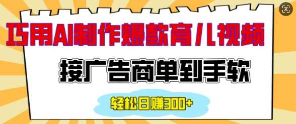 用AI制作情感育儿爆款视频,接广告商单到手软,日入200+