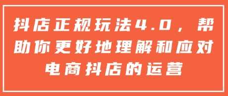 抖店正规玩法4.0,帮助你更好地理解和应对电商抖店的运营