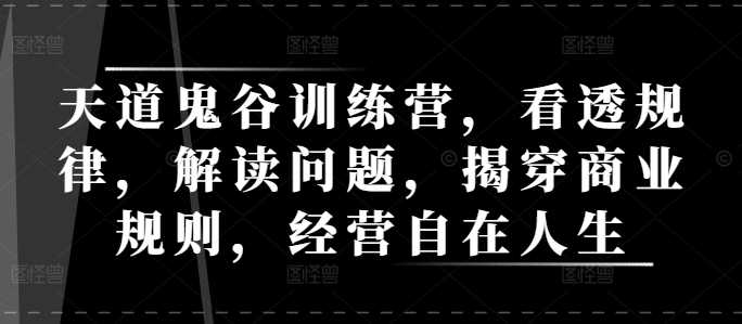 天道鬼谷训练营,看透规律,解读问题,揭穿商业规则,经营自在人生