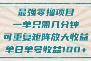 最强零撸项目，解放双手，几分钟可做一次，可矩阵放大撸收益，单日轻松收益100+，