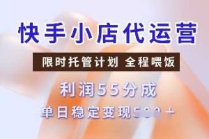 快手小店代运营，限时托管计划，收益55分，单日稳定变现多张【揭秘】