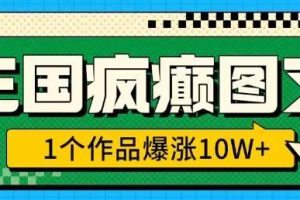 三国疯癫图文，1个作品爆涨10W+，3分钟教会你，趁着风口无脑冲(附详细教学)