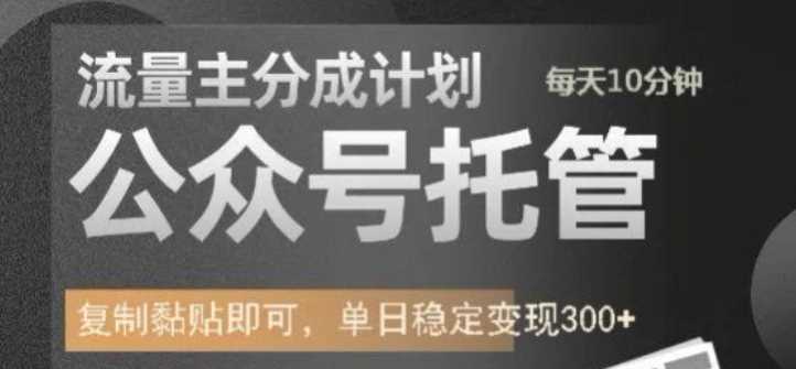 公众号托管计划-流量主分成计划,每天只需发布文章,单日稳定变现300+【揭秘】