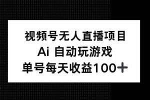 （14227期）视频号无人直播项目，AI自动玩游戏，每天收益150+