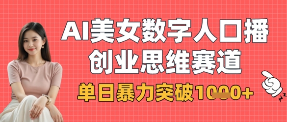 AI美女数字人口播商业思维赛道，单日暴力突破1k+