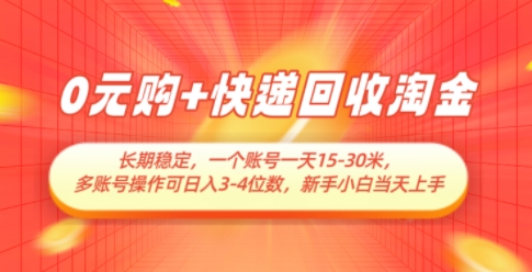 0元购+快递回收淘金，长期稳定，一个账号一天15-30米，多账号操作可日入3位数，新手小白当天上手
