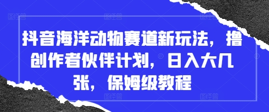 抖音海洋动物赛道新玩法，撸创作者伙伴计划，日入大几张，保姆级教程