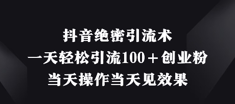 抖音绝密引流术,一天轻松引流100+创业粉,当天操作当天见效果