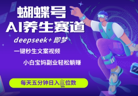 蝴蝶号大健康养生赛道,deepseek+即梦AI快速产出爆款视频,起号快,带货超级猛,日入四位数