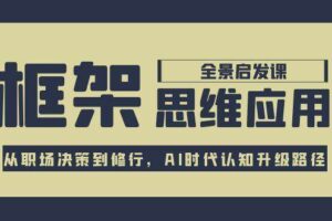 （15153期）框架思维应用全景课，从职场决策到修行，AI时代认知升级路径